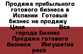 Продажа прибыльного готового бизнеса в Испании. Готовый бизнес на продажу › Цена ­ 60 000 000 - Все города Бизнес » Продажа готового бизнеса   . Ингушетия респ.
